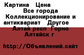 Картина › Цена ­ 300 000 - Все города Коллекционирование и антиквариат » Другое   . Алтай респ.,Горно-Алтайск г.